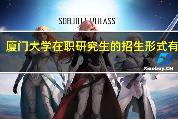 厦门大学在职研究生的招生形式有几种