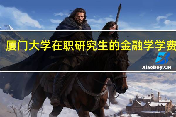 厦门大学在职研究生的金融学学费高吗