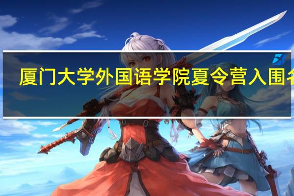 厦门大学外国语学院夏令营入围名单（厦门大学外国语学院）