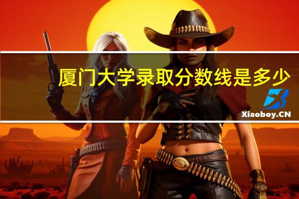 厦门大学录取分数线是多少