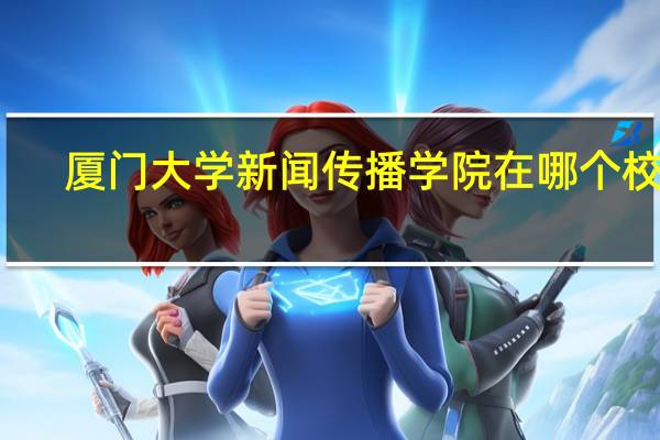 厦门大学新闻传播学院在哪个校区（厦门大学新闻传播学院）