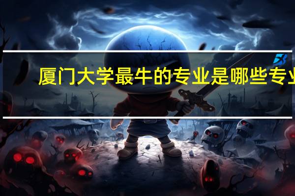 厦门大学最牛的专业是哪些专业