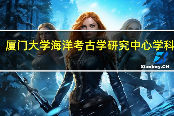 厦门大学海洋考古学研究中心学科建设