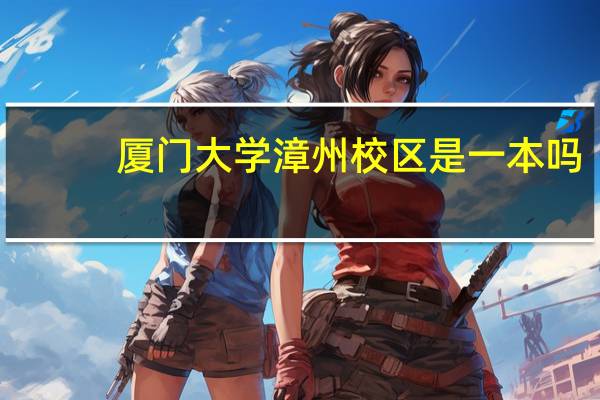 厦门大学漳州校区是一本吗（厦门大学漳州校区是几本）