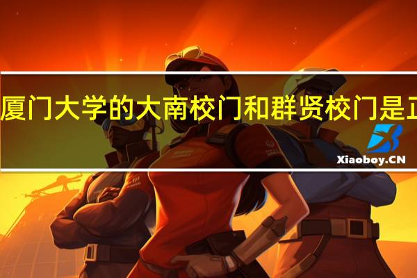 厦门大学的大南校门和群贤校门是正门吗