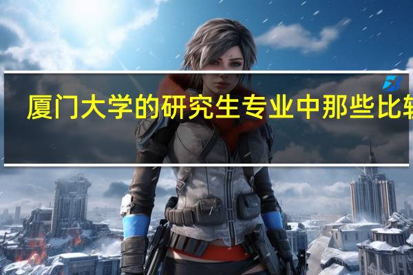 厦门大学的研究生专业中那些比较好