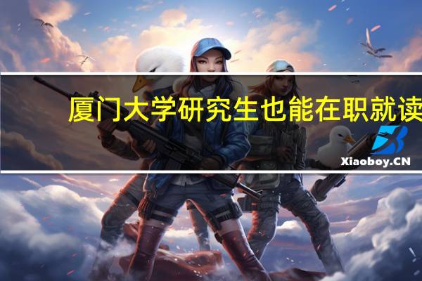 厦门大学研究生也能在职就读