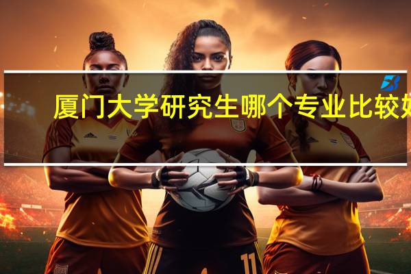 厦门大学研究生哪个专业比较好