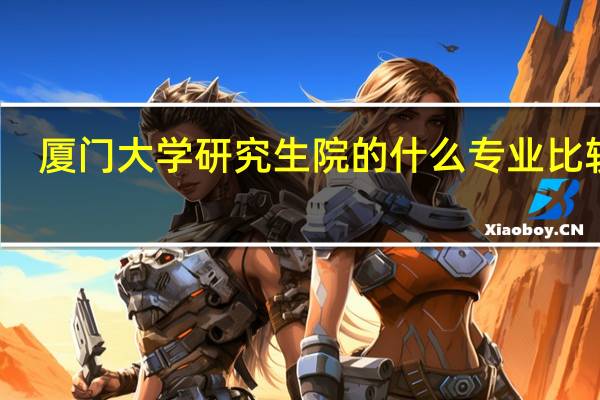 厦门大学研究生院的什么专业比较好