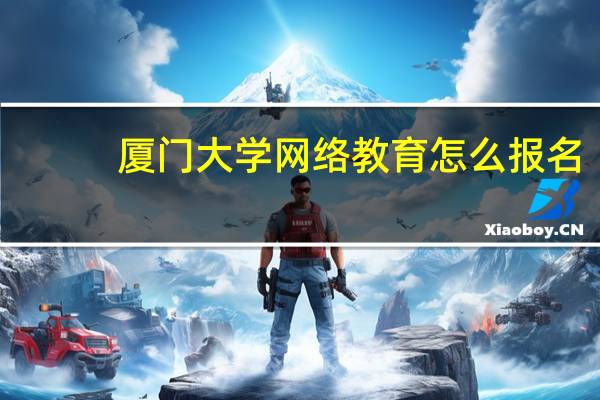 厦门大学网络教育怎么报名