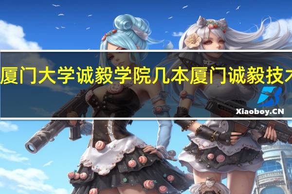 厦门大学诚毅学院几本 厦门诚毅技术学校