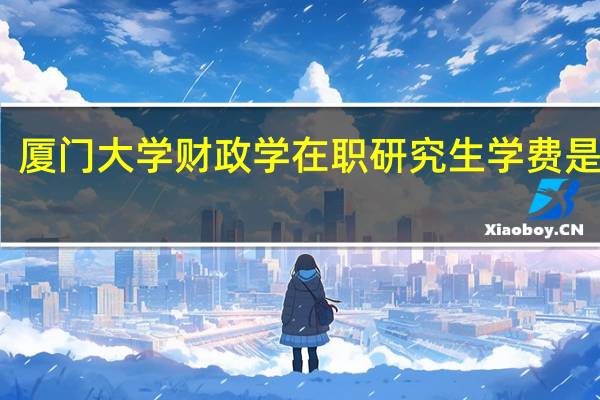 厦门大学财政学在职研究生学费是多少