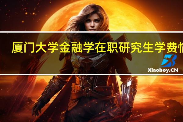 厦门大学金融学在职研究生学费情况