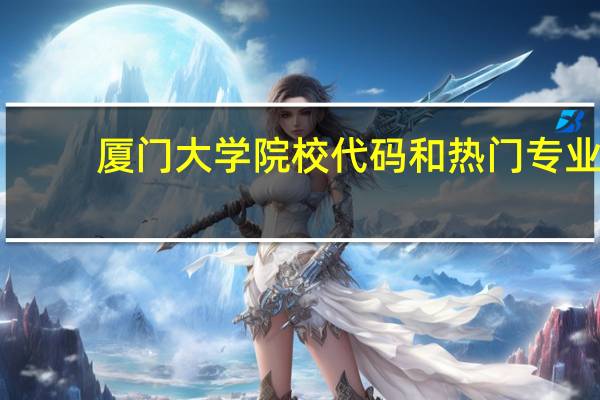 厦门大学院校代码和热门专业