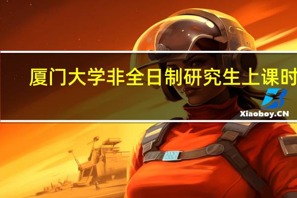 厦门大学非全日制研究生上课时间