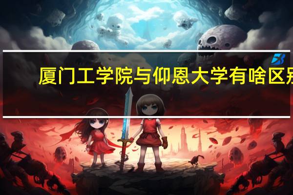 厦门工学院与仰恩大学有啥区别