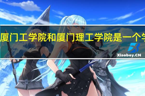 厦门工学院和厦门理工学院是一个学校吗