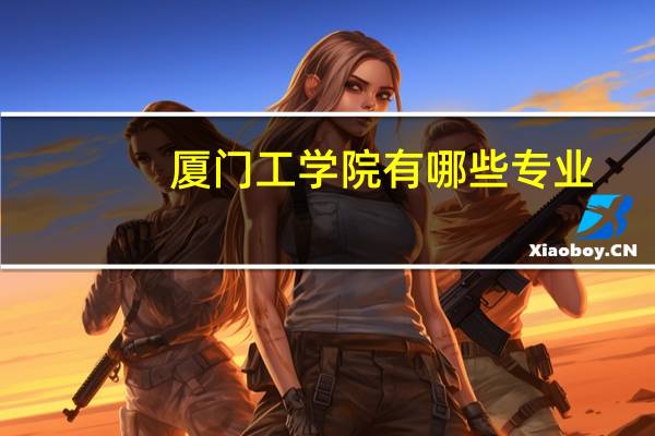 厦门工学院有哪些专业