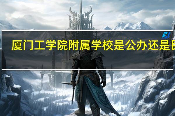 厦门工学院附属学校是公办还是民办