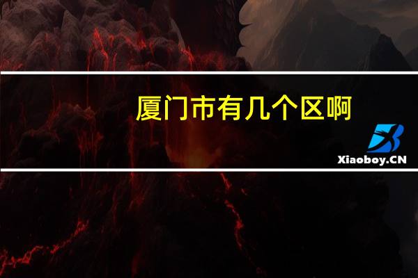 厦门市有几个区啊（厦门总共有几个区啊分别是什么）