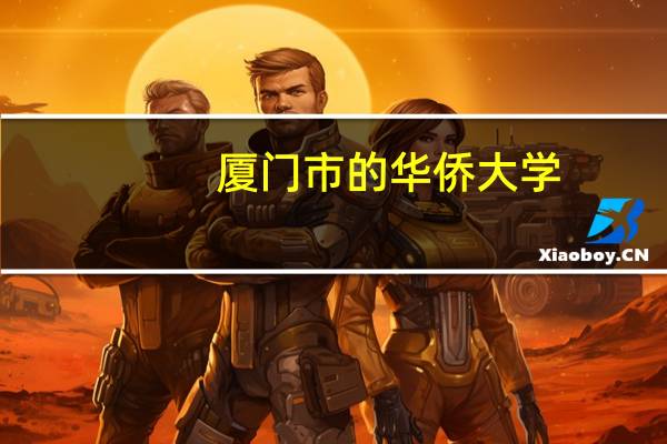 厦门市的华侨大学，集美大学，和厦门大学