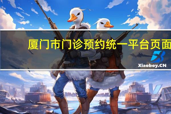 厦门市门诊预约统一平台页面（厦门市门诊预约统一平台）