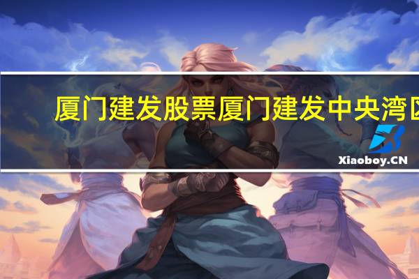 厦门建发股票 厦门建发中央湾区