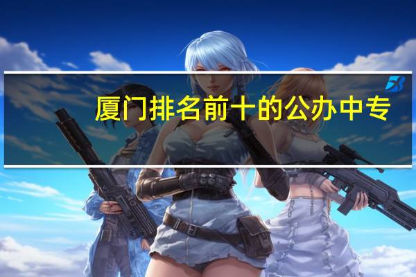 厦门排名前十的公办中专