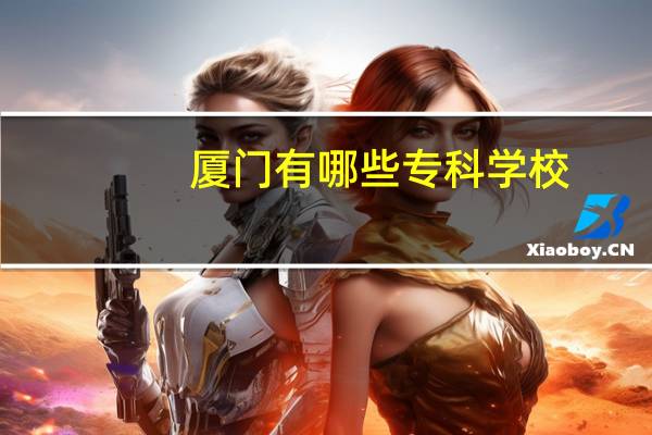 厦门有哪些专科学校