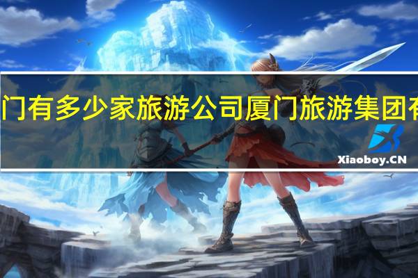 厦门有多少家旅游公司 厦门旅游集团有限公司