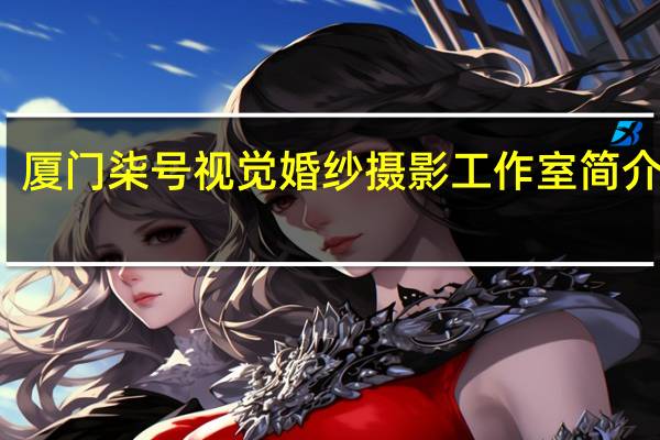 厦门柒号视觉婚纱摄影工作室简介图片(厦门柒号视觉婚纱摄影工作室简介)