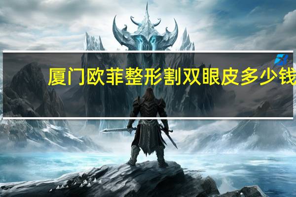 厦门欧菲整形割双眼皮多少钱？天津哪里割双眼皮最好