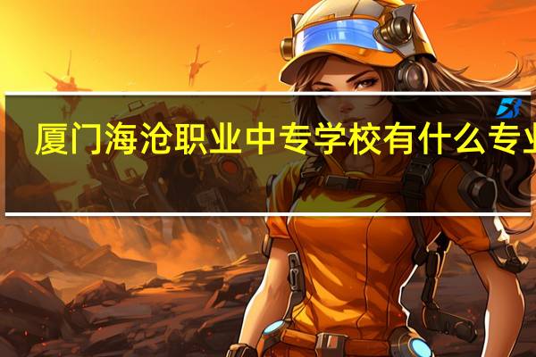 厦门海沧职业中专学校有什么专业呢