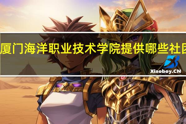 厦门海洋职业技术学院提供哪些社团活动