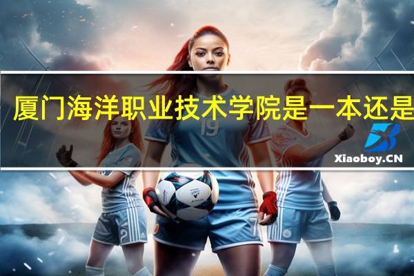 厦门海洋职业技术学院是一本还是二本
