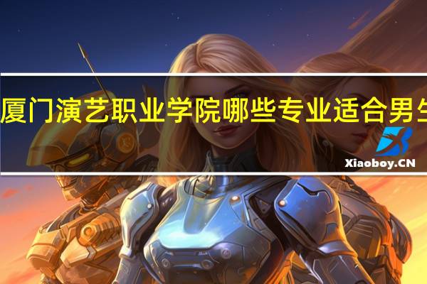 厦门演艺职业学院哪些专业适合男生就读