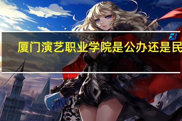厦门演艺职业学院是公办还是民办