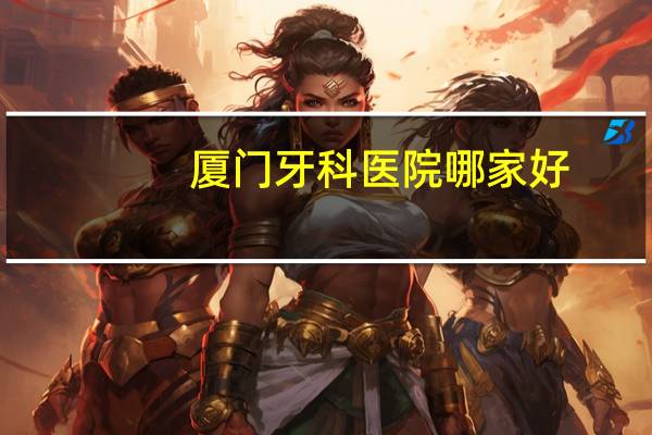 厦门牙科医院哪家好,厦门口腔医院收费两万算贵吗