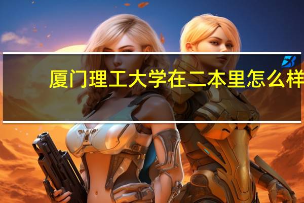 厦门理工大学在二本里怎么样