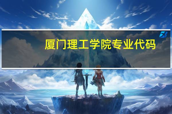 厦门理工学院专业代码（厦门理工学院专业）