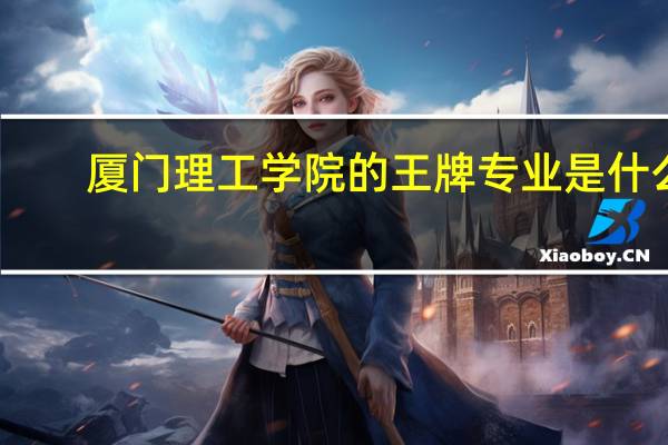 厦门理工学院的王牌专业是什么