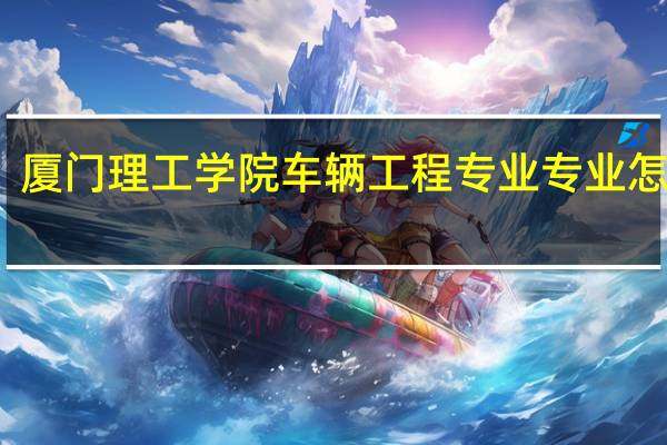 厦门理工学院车辆工程专业专业怎么样
