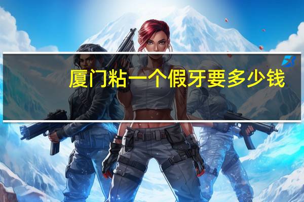 厦门粘一个假牙要多少钱,带牙套最低多少钱