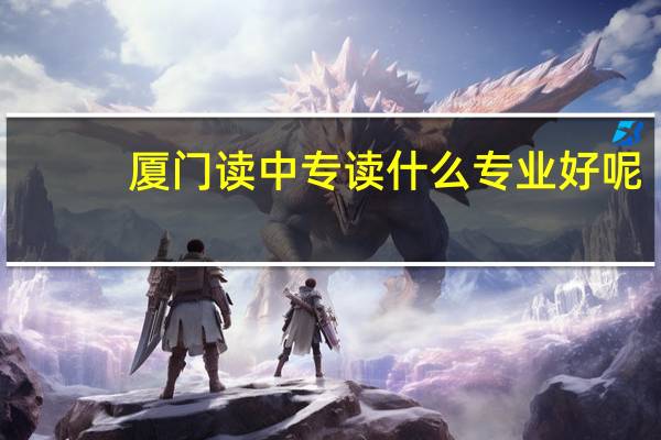 厦门读中专读什么专业好呢