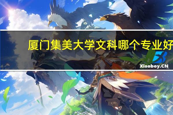 厦门集美大学文科哪个专业好