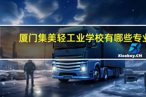 厦门集美轻工业学校有哪些专业