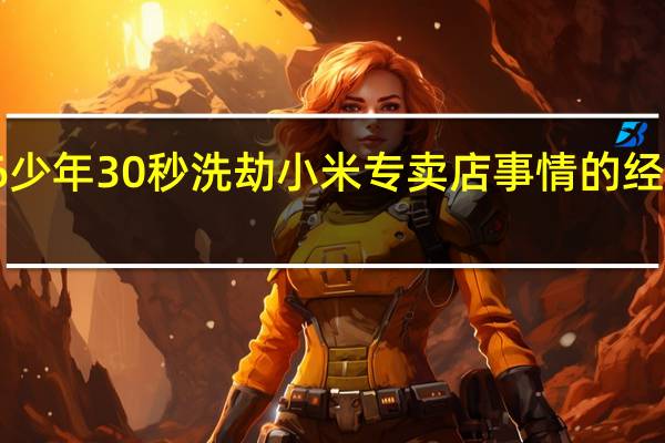 厦门6少年30秒洗劫小米专卖店 事情的经过是怎样的??