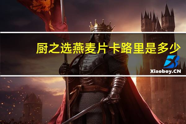 厨之选 燕麦片卡路里是多少