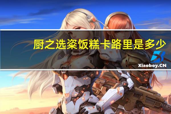 厨之选 粢饭糕卡路里是多少