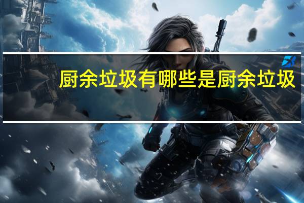 厨余垃圾有哪些是厨余垃圾